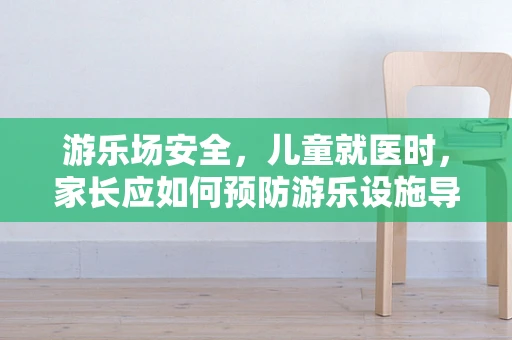 游乐场安全，儿童就医时，家长应如何预防游乐设施导致的意外伤害？