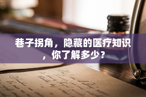 巷子拐角，隐藏的医疗知识，你了解多少？