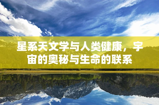 星系天文学与人类健康，宇宙的奥秘与生命的联系