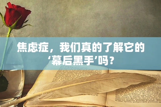 焦虑症，我们真的了解它的‘幕后黑手’吗？