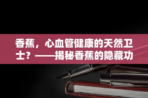 香蕉，心血管健康的天然卫士？——揭秘香蕉的隐藏功效