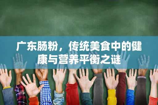 广东肠粉，传统美食中的健康与营养平衡之谜