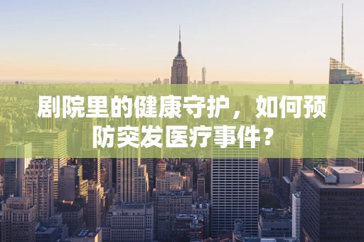 剧院里的健康守护，如何预防突发医疗事件？
