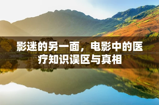 影迷的另一面，电影中的医疗知识误区与真相