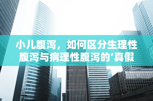 小儿腹泻，如何区分生理性腹泻与病理性腹泻的‘真假’？
