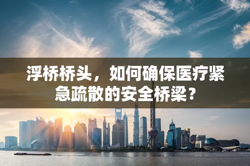 浮桥桥头，如何确保医疗紧急疏散的安全桥梁？