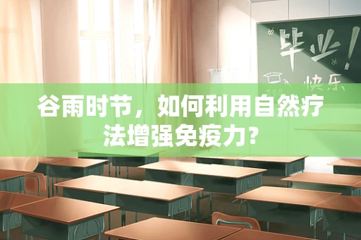 谷雨时节，如何利用自然疗法增强免疫力？
