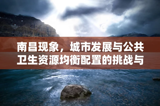 南昌现象，城市发展与公共卫生资源均衡配置的挑战与对策？