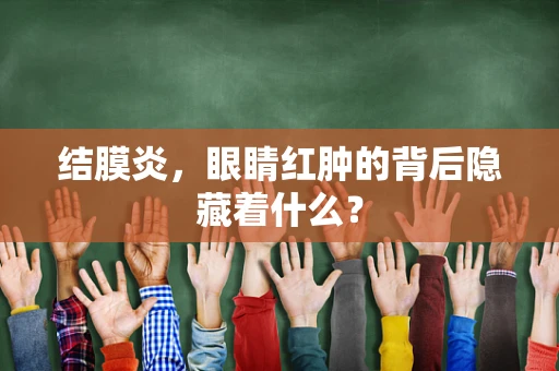 结膜炎，眼睛红肿的背后隐藏着什么？