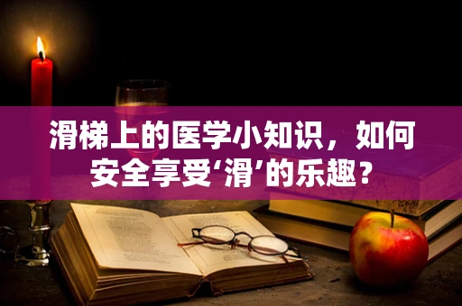 滑梯上的医学小知识，如何安全享受‘滑’的乐趣？