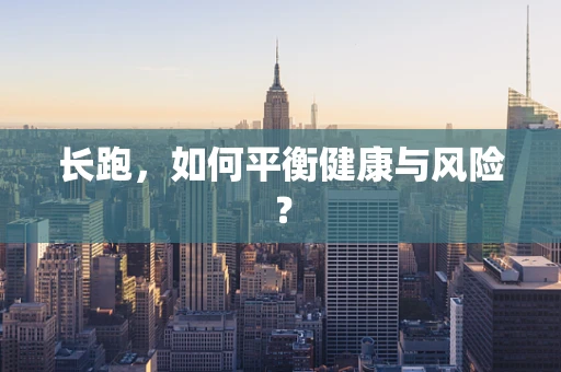 长跑，如何平衡健康与风险？