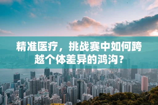 精准医疗，挑战赛中如何跨越个体差异的鸿沟？