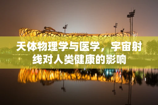 天体物理学与医学，宇宙射线对人类健康的影响