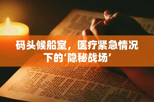 码头候船室，医疗紧急情况下的‘隐秘战场’