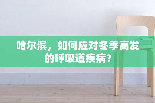 哈尔滨，如何应对冬季高发的呼吸道疾病？