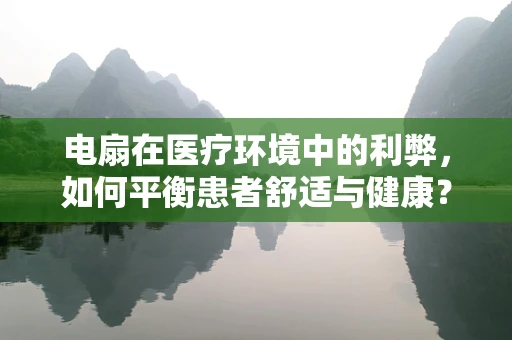 电扇在医疗环境中的利弊，如何平衡患者舒适与健康？