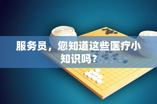 服务员，您知道这些医疗小知识吗？