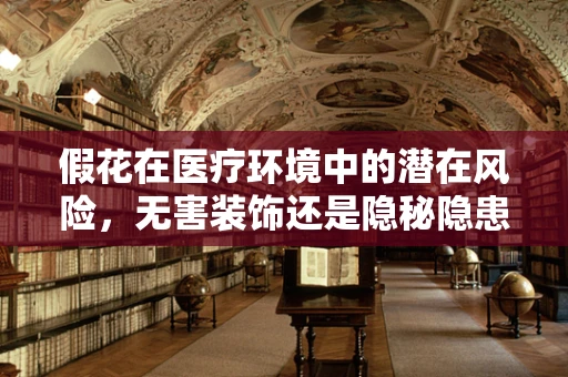假花在医疗环境中的潜在风险，无害装饰还是隐秘隐患？