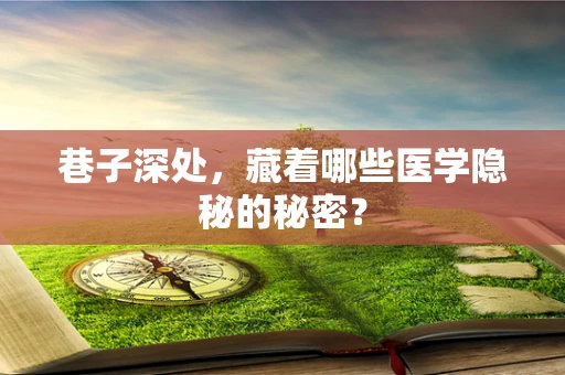 巷子深处，藏着哪些医学隐秘的秘密？