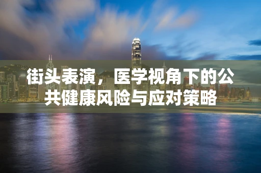 街头表演，医学视角下的公共健康风险与应对策略