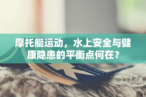 摩托艇运动，水上安全与健康隐患的平衡点何在？