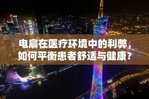 电扇在医疗环境中的利弊，如何平衡患者舒适与健康？
