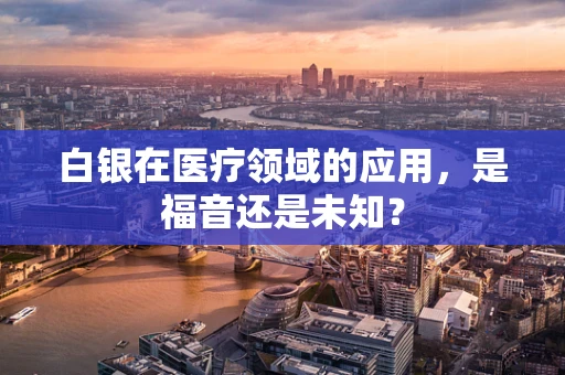 白银在医疗领域的应用，是福音还是未知？