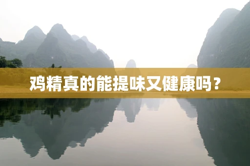 鸡精真的能提味又健康吗？