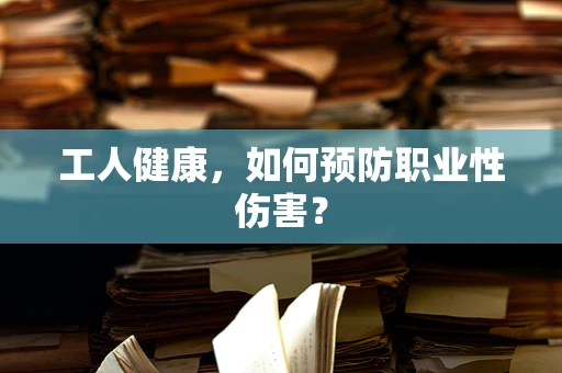 工人健康，如何预防职业性伤害？