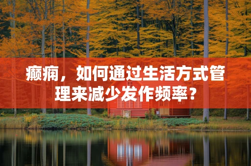 癫痫，如何通过生活方式管理来减少发作频率？