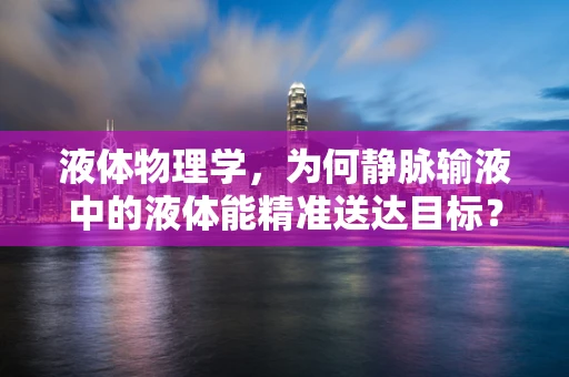液体物理学，为何静脉输液中的液体能精准送达目标？