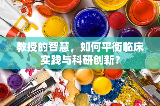 教授的智慧，如何平衡临床实践与科研创新？