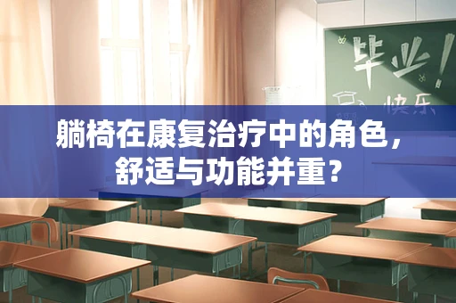 躺椅在康复治疗中的角色，舒适与功能并重？