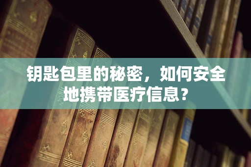 钥匙包里的秘密，如何安全地携带医疗信息？