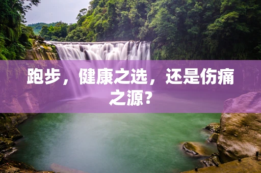 跑步，健康之选，还是伤痛之源？