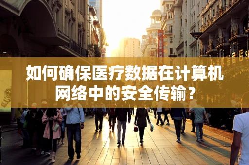 如何确保医疗数据在计算机网络中的安全传输？