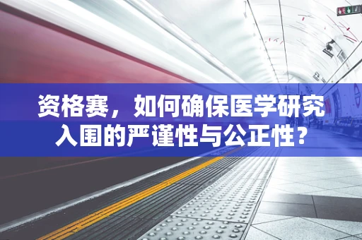 资格赛，如何确保医学研究入围的严谨性与公正性？