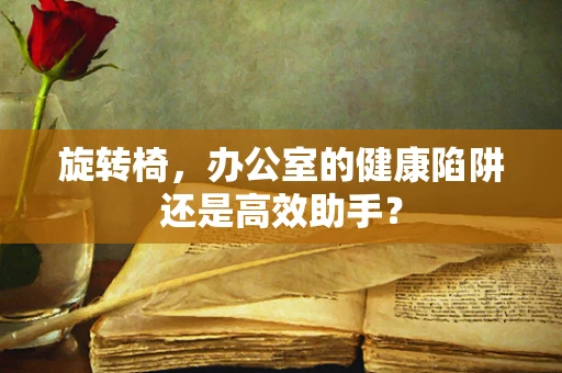旋转椅，办公室的健康陷阱还是高效助手？