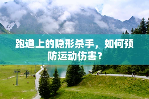 跑道上的隐形杀手，如何预防运动伤害？