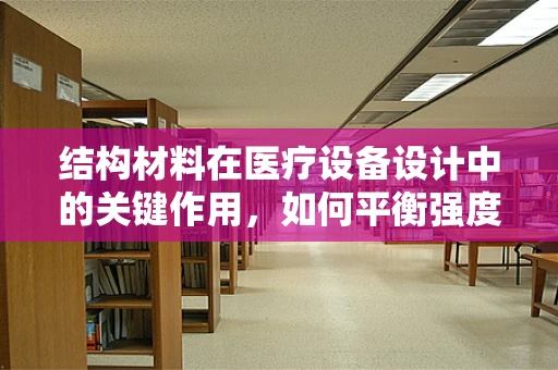 结构材料在医疗设备设计中的关键作用，如何平衡强度与生物相容性？