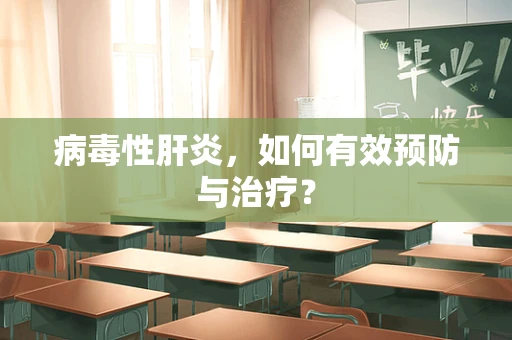 病毒性肝炎，如何有效预防与治疗？