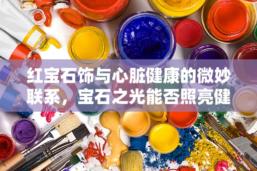 红宝石饰与心脏健康的微妙联系，宝石之光能否照亮健康之路？