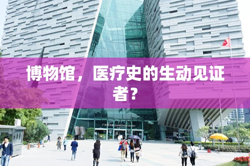 博物馆，医疗史的生动见证者？