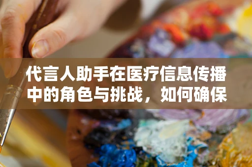 代言人助手在医疗信息传播中的角色与挑战，如何确保信息的准确性和公信力？