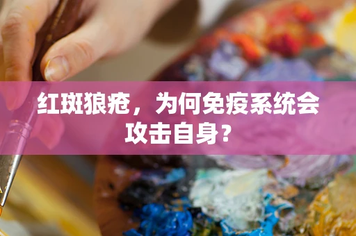 红斑狼疮，为何免疫系统会攻击自身？