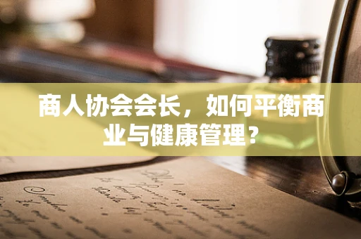 商人协会会长，如何平衡商业与健康管理？