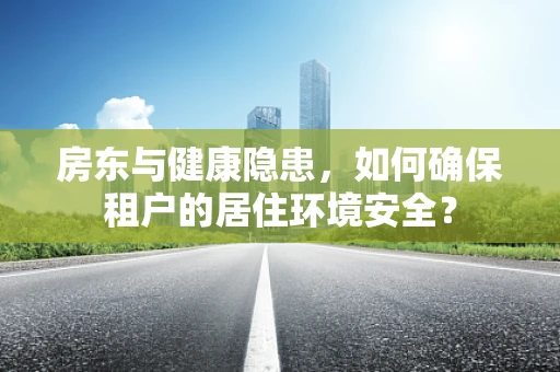 房东与健康隐患，如何确保租户的居住环境安全？