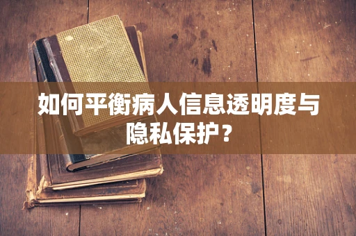 如何平衡病人信息透明度与隐私保护？
