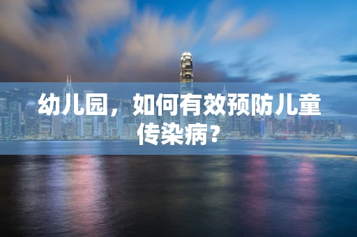 幼儿园，如何有效预防儿童传染病？