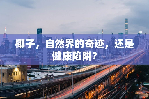 椰子，自然界的奇迹，还是健康陷阱？